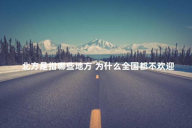 北方是指哪些地方 为什么全国都不欢迎东北人